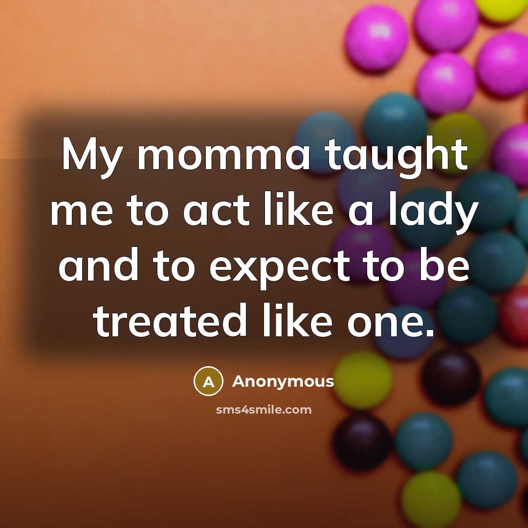 “My momma taught me to act like a lady and to expect to be treated like one.” quote by Anonymous