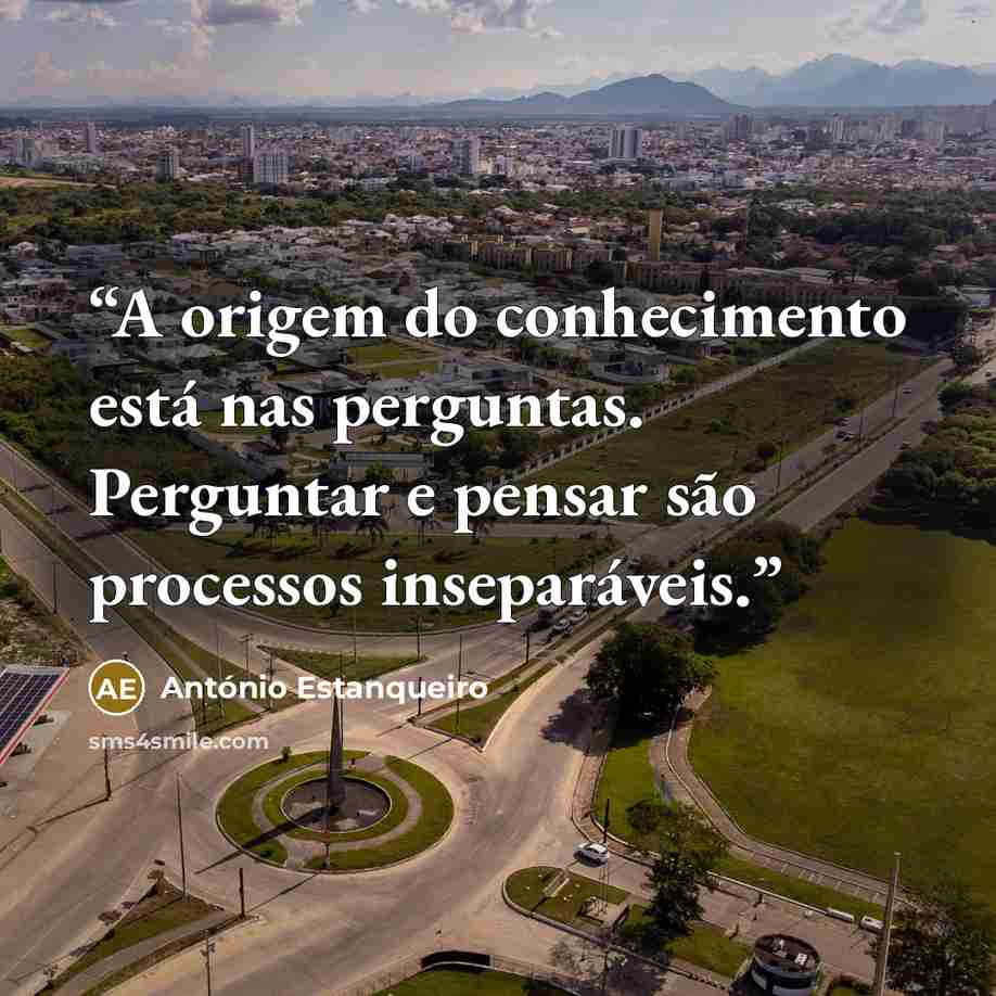 “A origem do conhecimento está nas perguntas. Perguntar e pensar são processos inseparáveis.” quote by António Estanqueiro