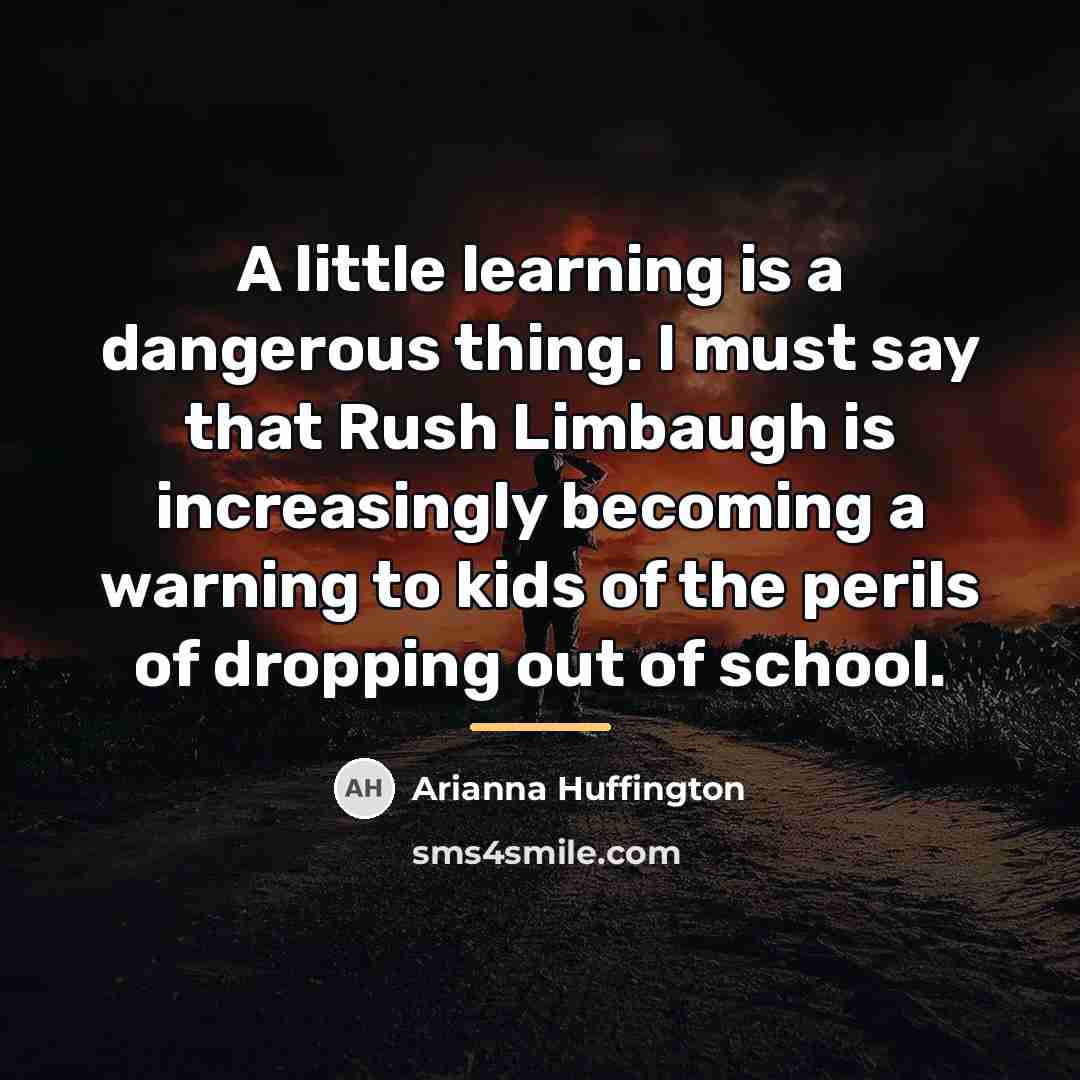 “A little learning is a dangerous thing. I must say…” quote by Arianna Huffington