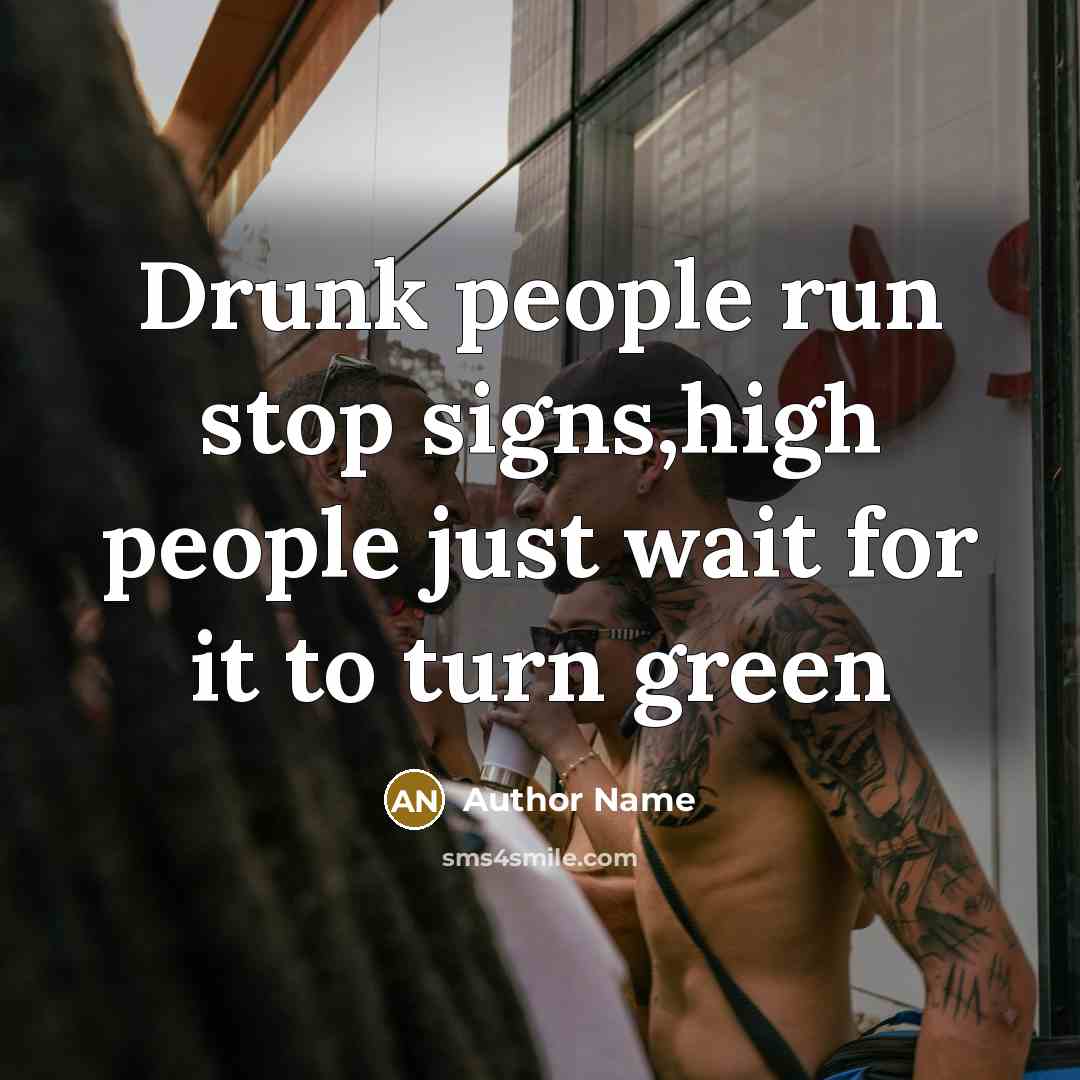 “Drunk people run stop signs,high people just wait for it to turn green” quote by Author Name
