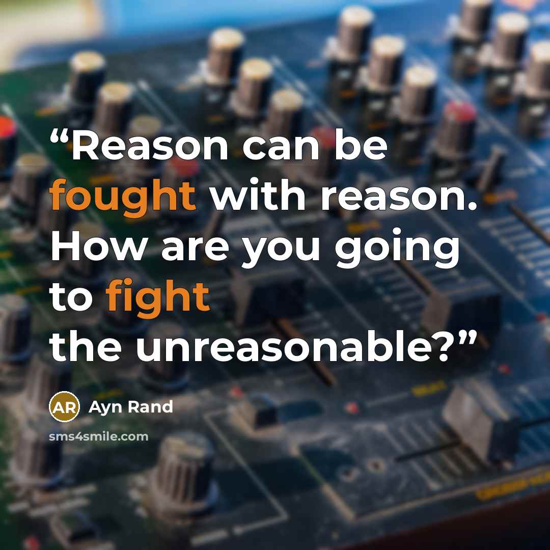 “Reason can be fought with reason. How are you going to fight the unreasonable?” quote by Ayn Rand
