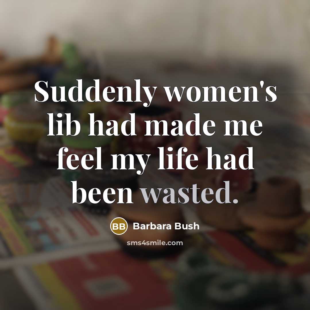 “Suddenly women's lib had made me feel my life had…” quote by Barbara Bush