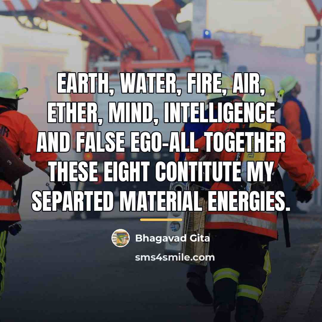 “Earth, water, fire, air, ether, mind, intelligence and false ego-all…” quote by Bhagavad Gita