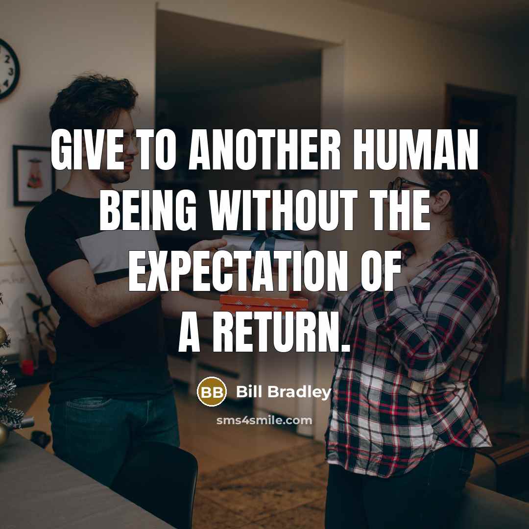 “Give to another human being without the expectation of a…” quote by Bill Bradley