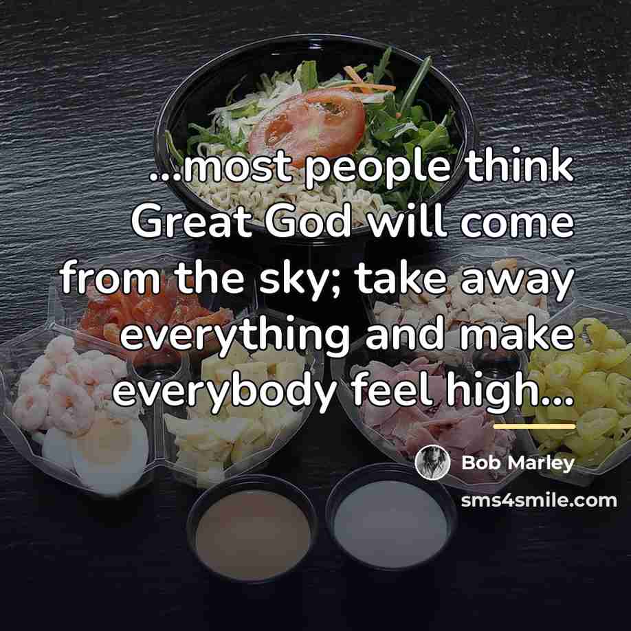 “...most people think Great God will come from the sky;…” quote by Bob Marley