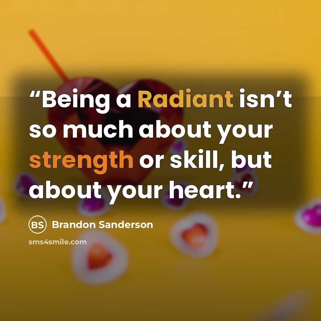 “Being a Radiant isn’t so much about your strength or skill, but about your heart.” quote by Brandon Sanderson