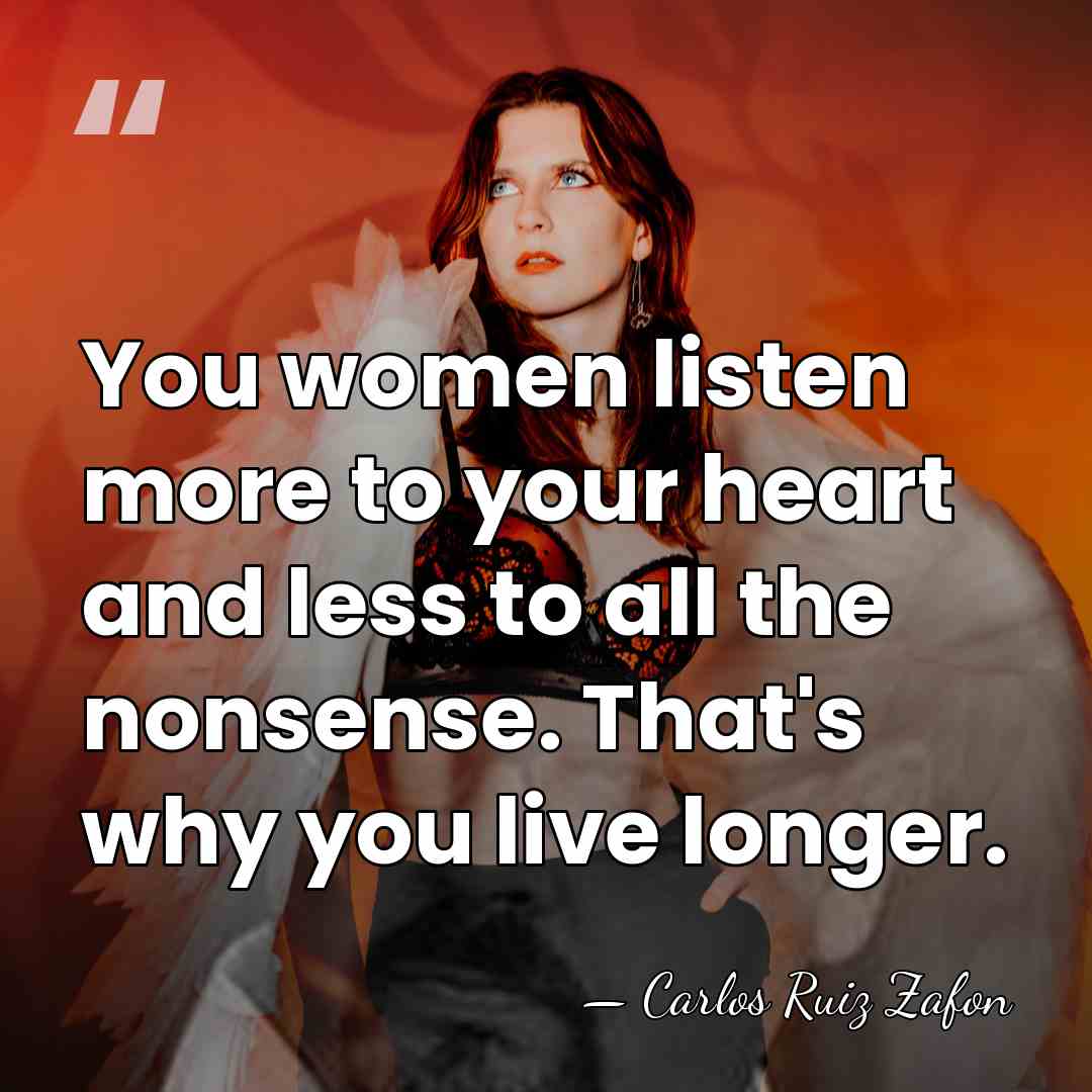 You women listen more to your heart and less to all the&hellip; - Carlos Ruiz Zafon