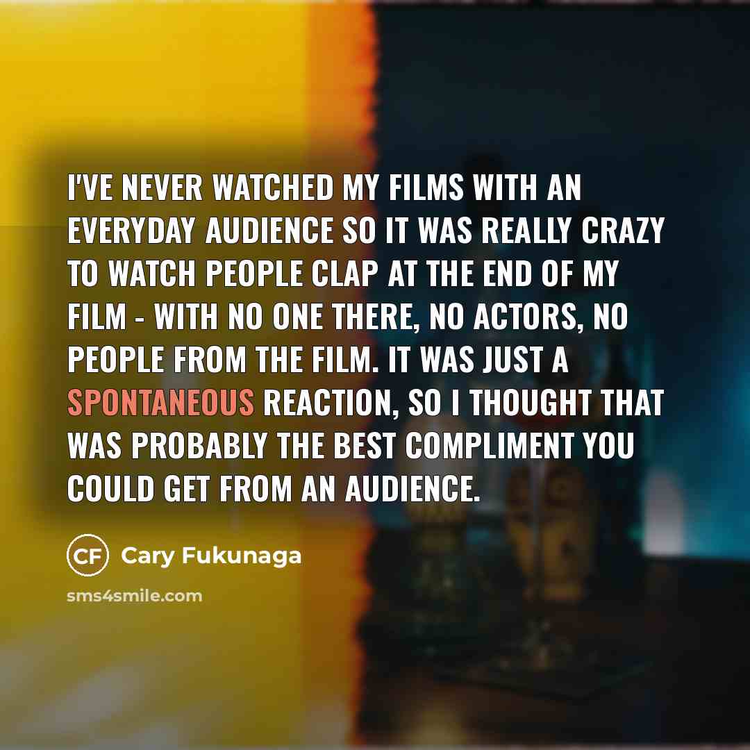 “I've never watched my films with an everyday audience so…” quote by Cary Fukunaga