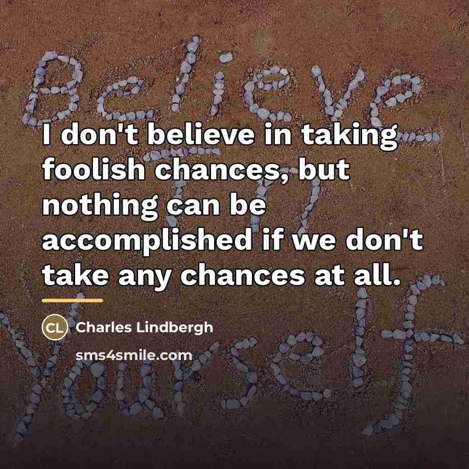 “I don't believe in taking foolish chances, but nothing can…” quote by Charles Lindbergh