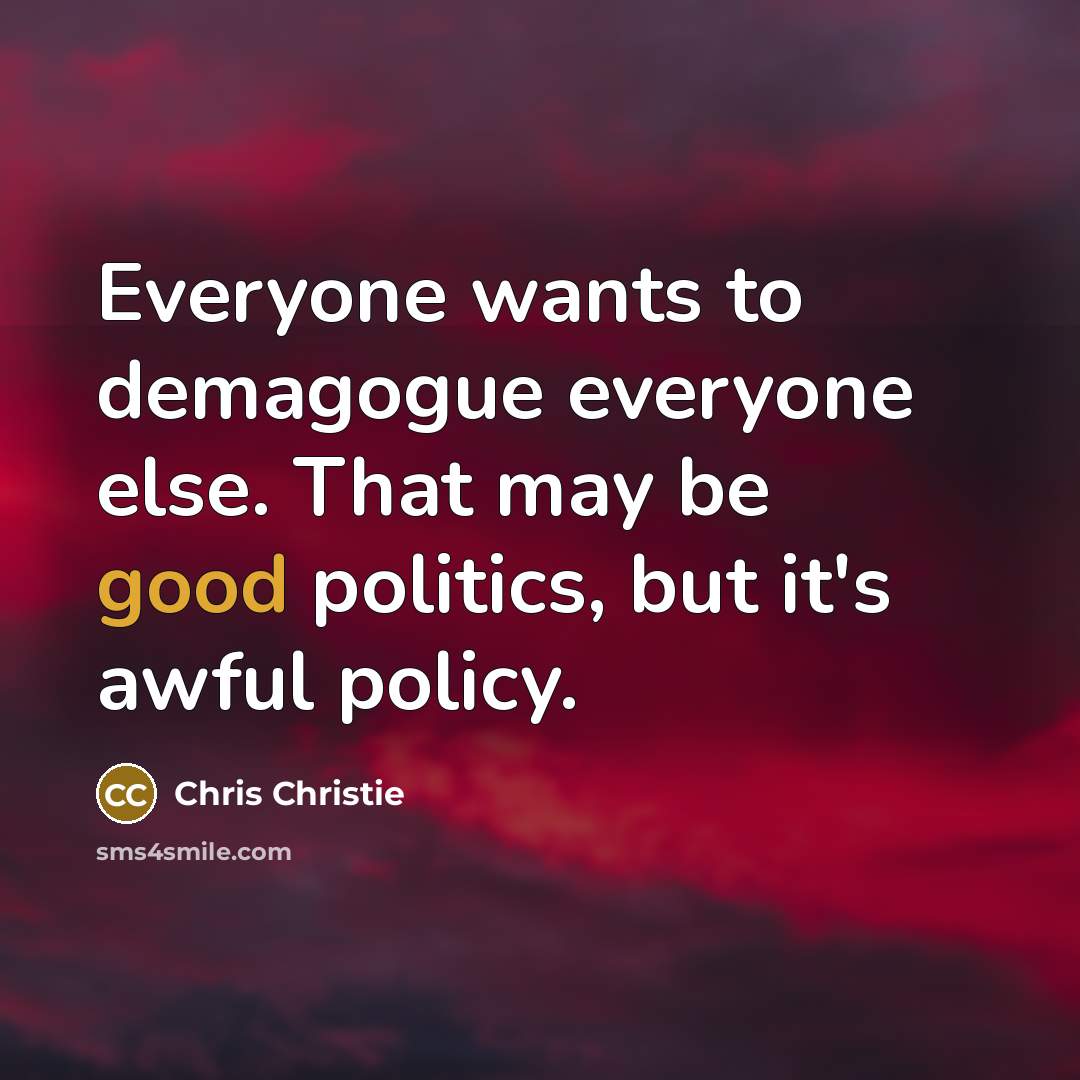 “Everyone wants to demagogue everyone else. That may be good…” quote by Chris Christie