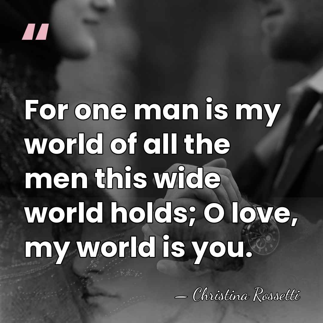 For one man is my world of all the men this wide&hellip; - Christina Rossetti