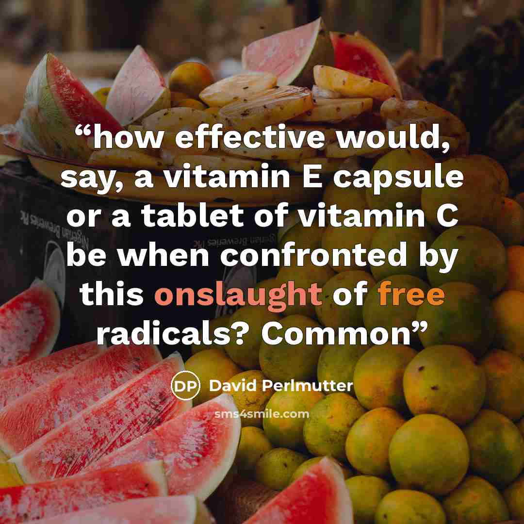 “how effective would, say, a vitamin E capsule or a tablet of vitamin C be when confronted by this onslaught of free radicals? Common” quote by David Perlmutter