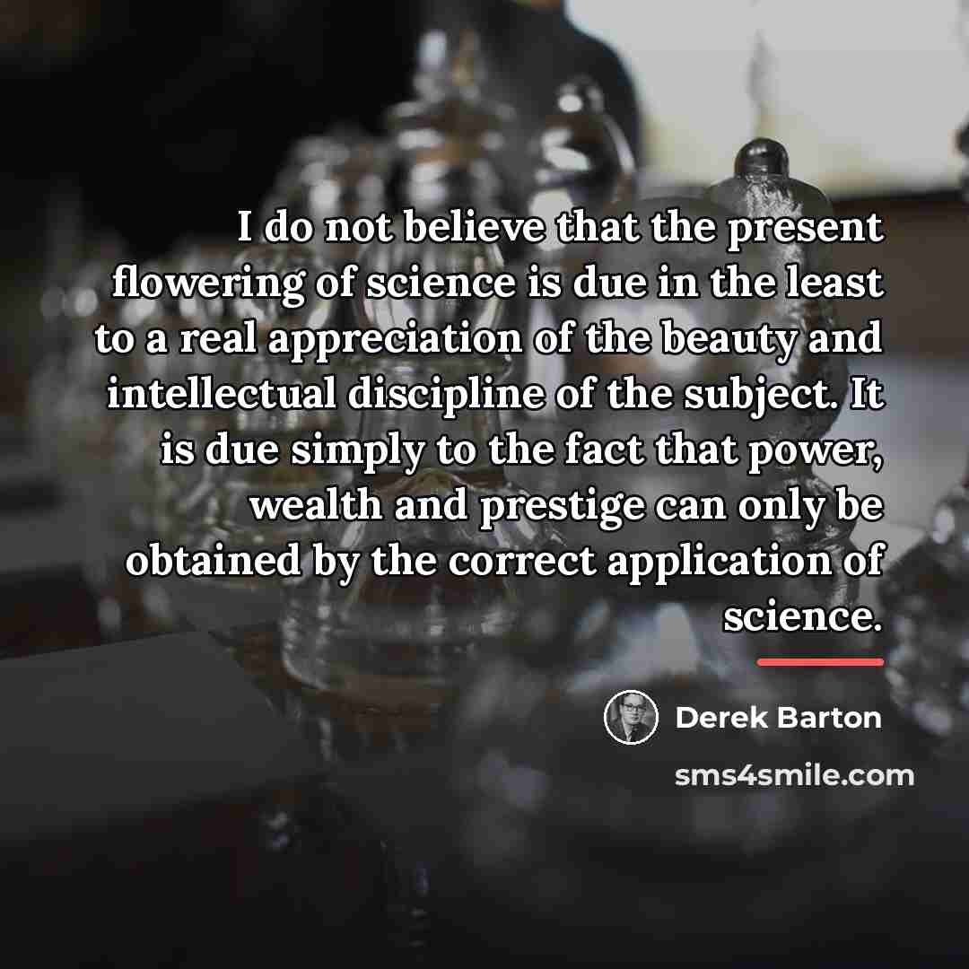 “I do not believe that the present flowering of science…” quote by Derek Barton