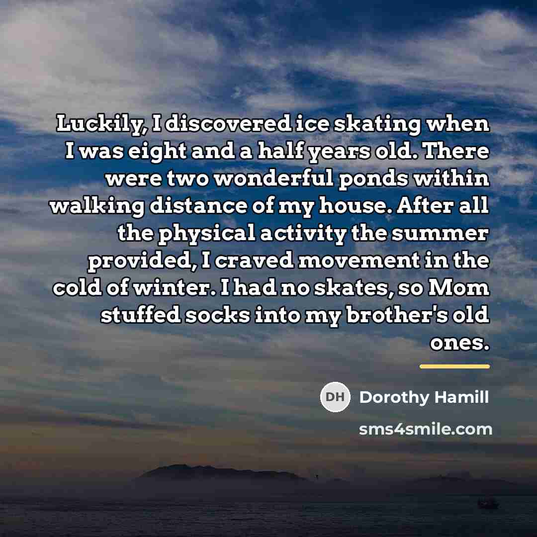 “Luckily, I discovered ice skating when I was eight and…” quote by Dorothy Hamill