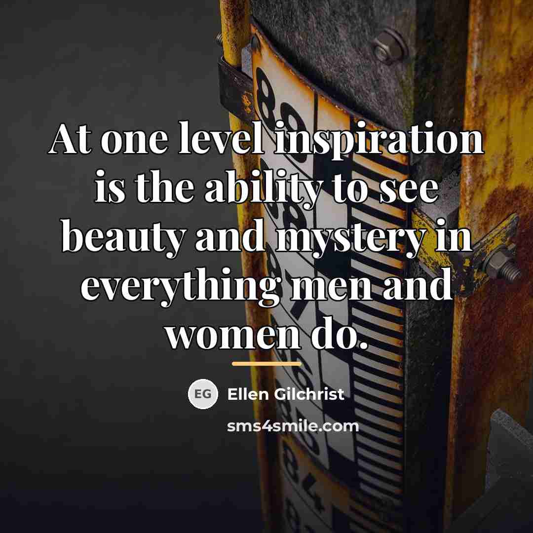 “At one level inspiration is the ability to see beauty…” quote by Ellen Gilchrist