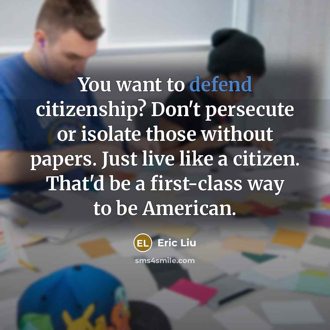 “You want to defend citizenship? Don't persecute or isolate those…” quote by Eric Liu