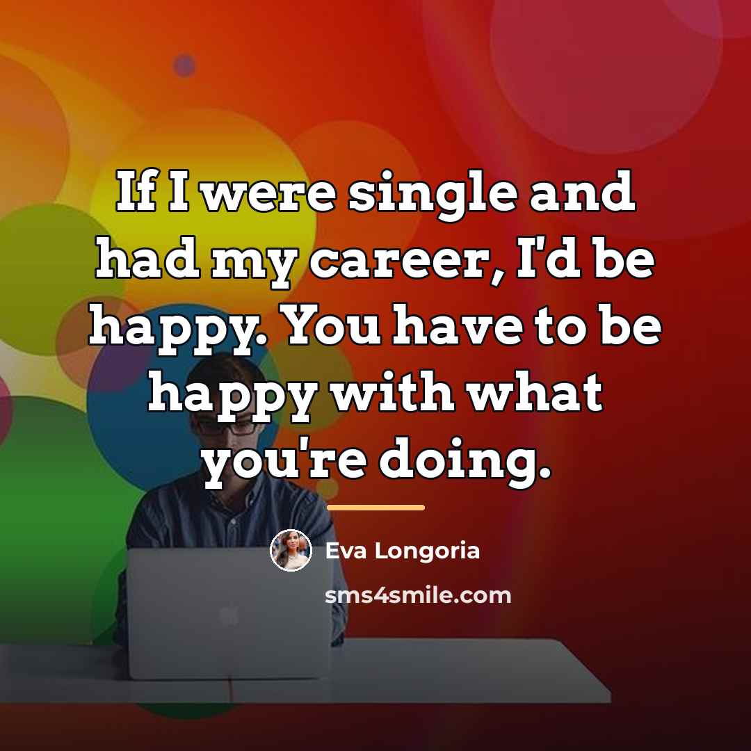 “If I were single and had my career, I'd be…” quote by Eva Longoria