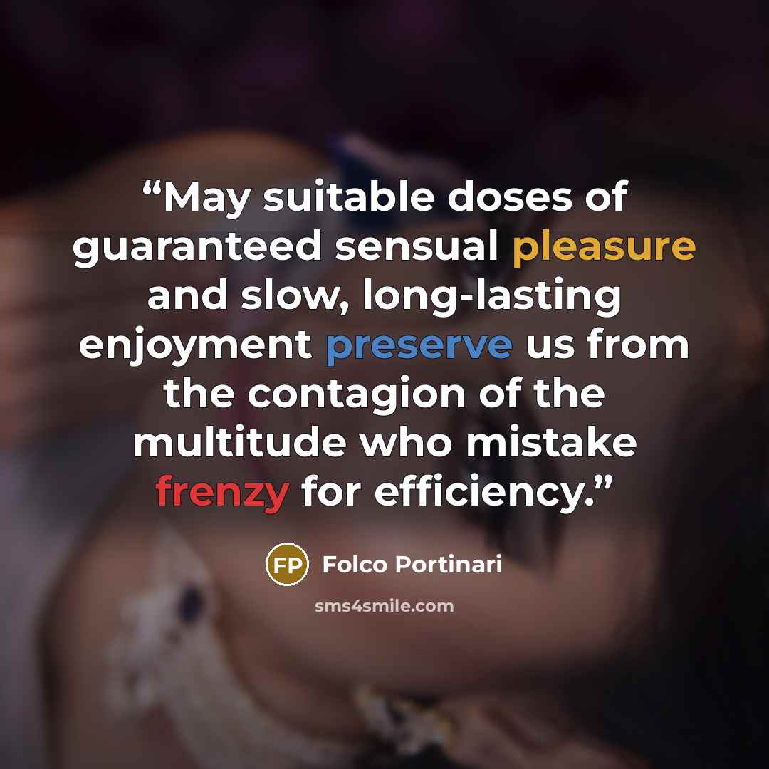 “May suitable doses of guaranteed sensual pleasure and slow, long-lasting enjoyment preserve us from the contagion of the multitude who mistake frenzy for efficiency.” quote by Folco Portinari