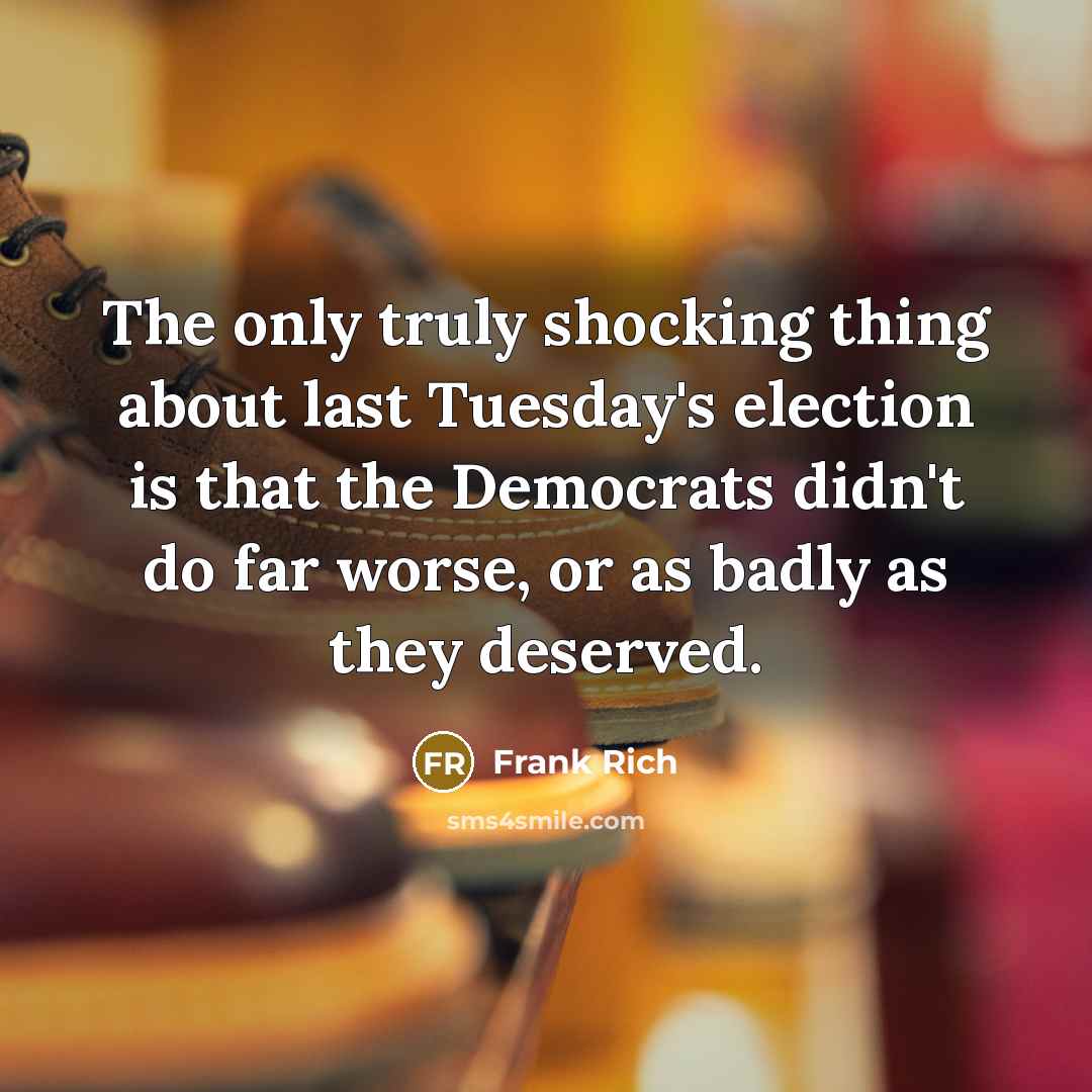 “The only truly shocking thing about last Tuesday's election is…” quote by Frank Rich