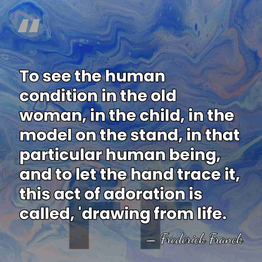 To see the human condition in the old woman, in the child,&hellip; - Frederick Franck