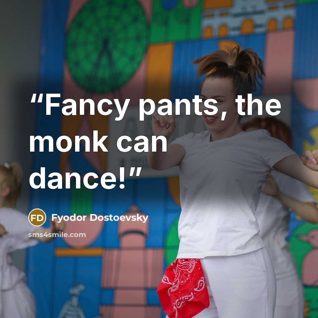 “Fancy pants, the monk can dance!” quote by Fyodor Dostoevsky