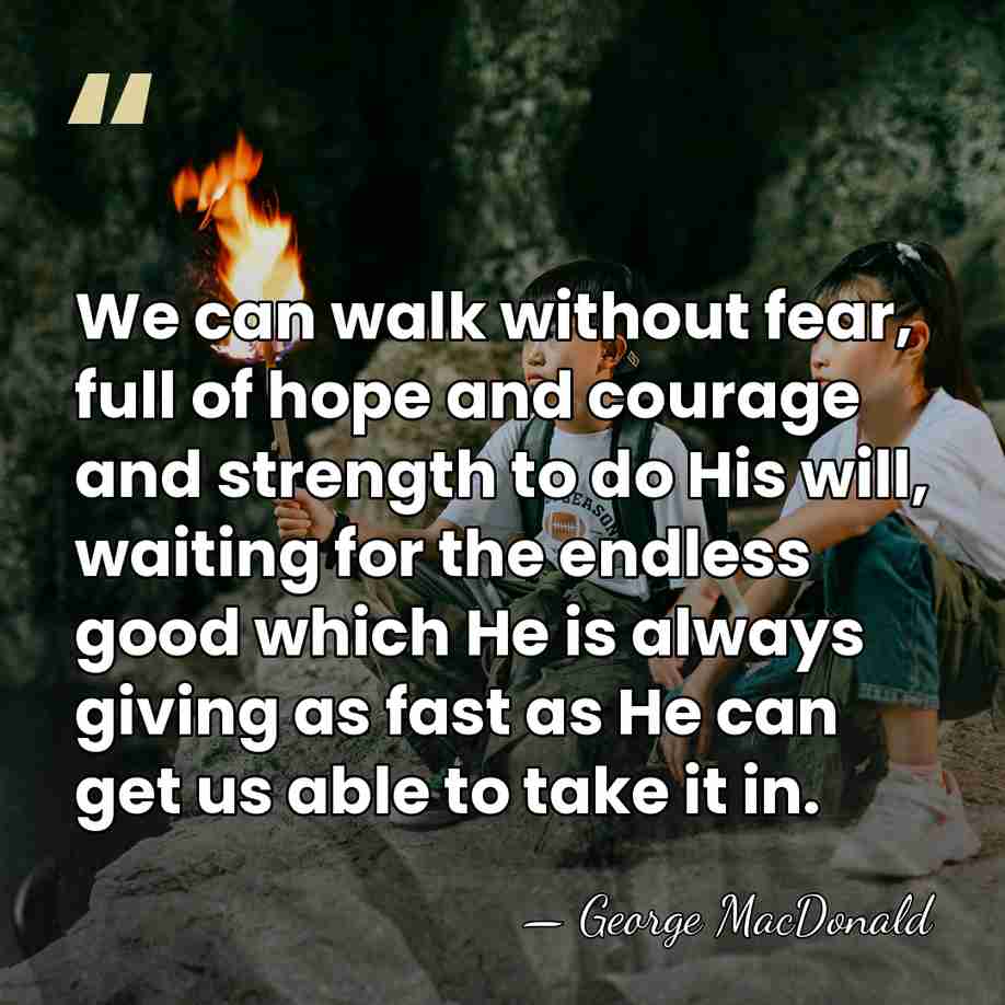 We can walk without fear, full of hope and courage and strength&hellip; - George MacDonald