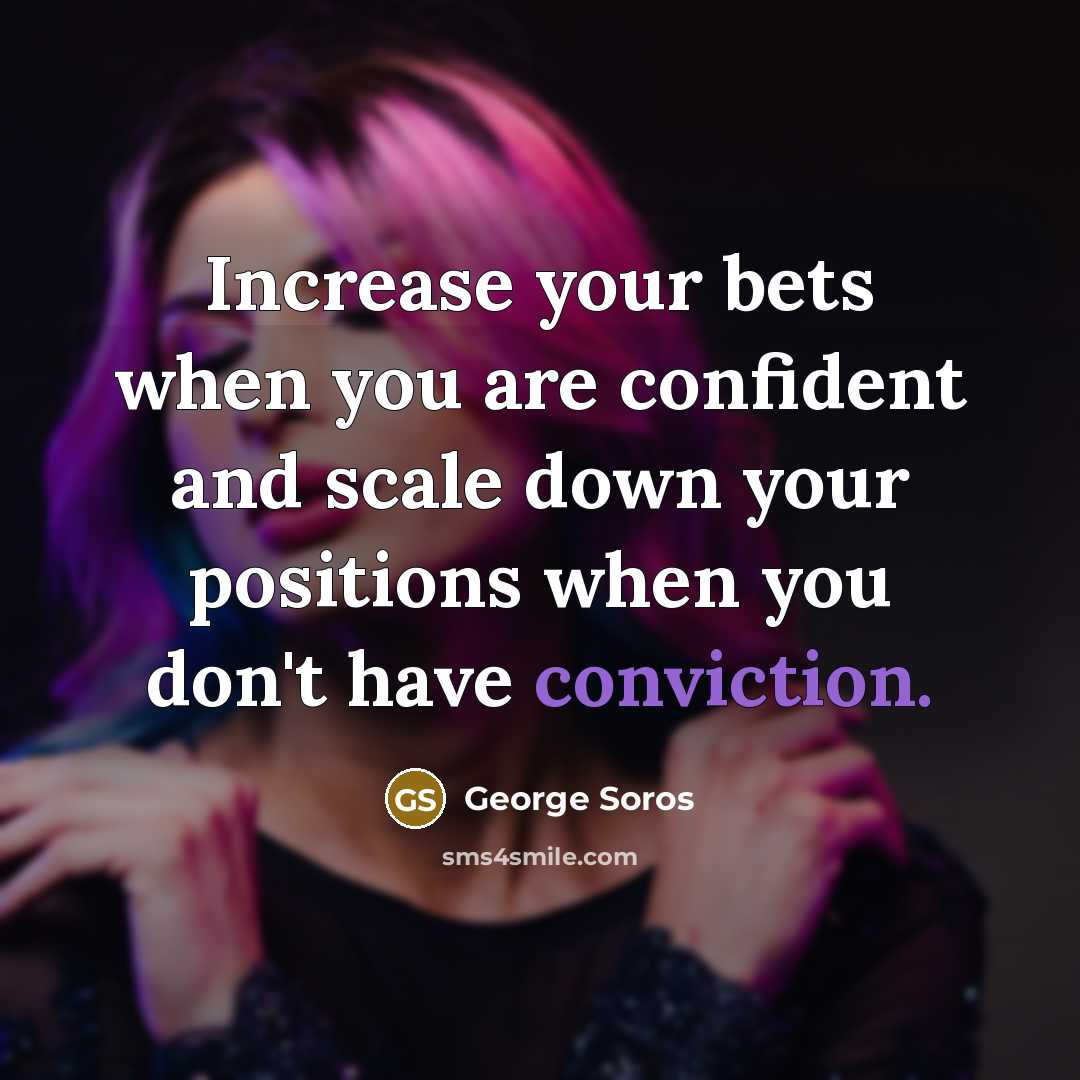 “Increase your bets when you are confident and scale down your positions when you don't have conviction.” quote by George Soros