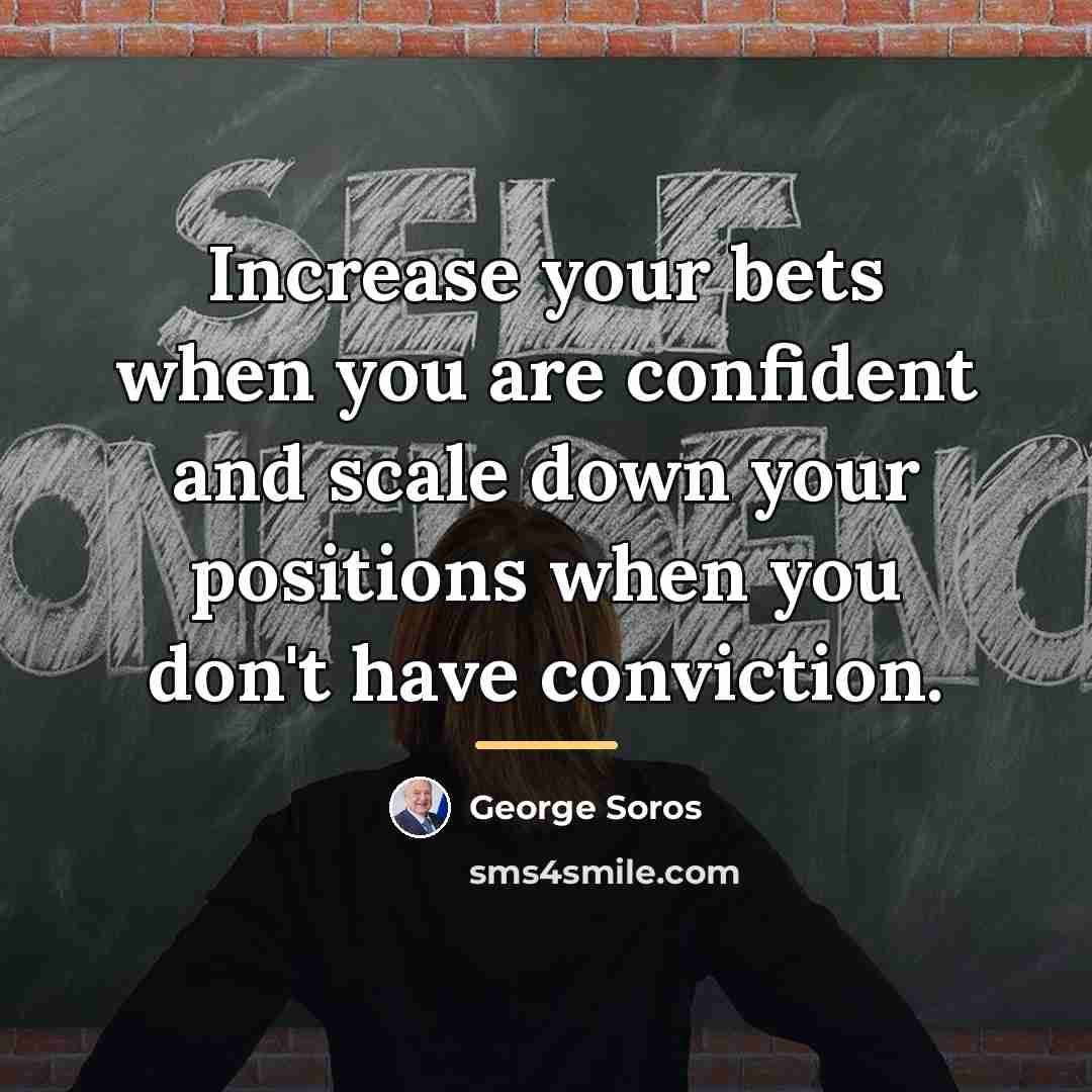 “Increase your bets when you are confident and scale down…” quote by George Soros