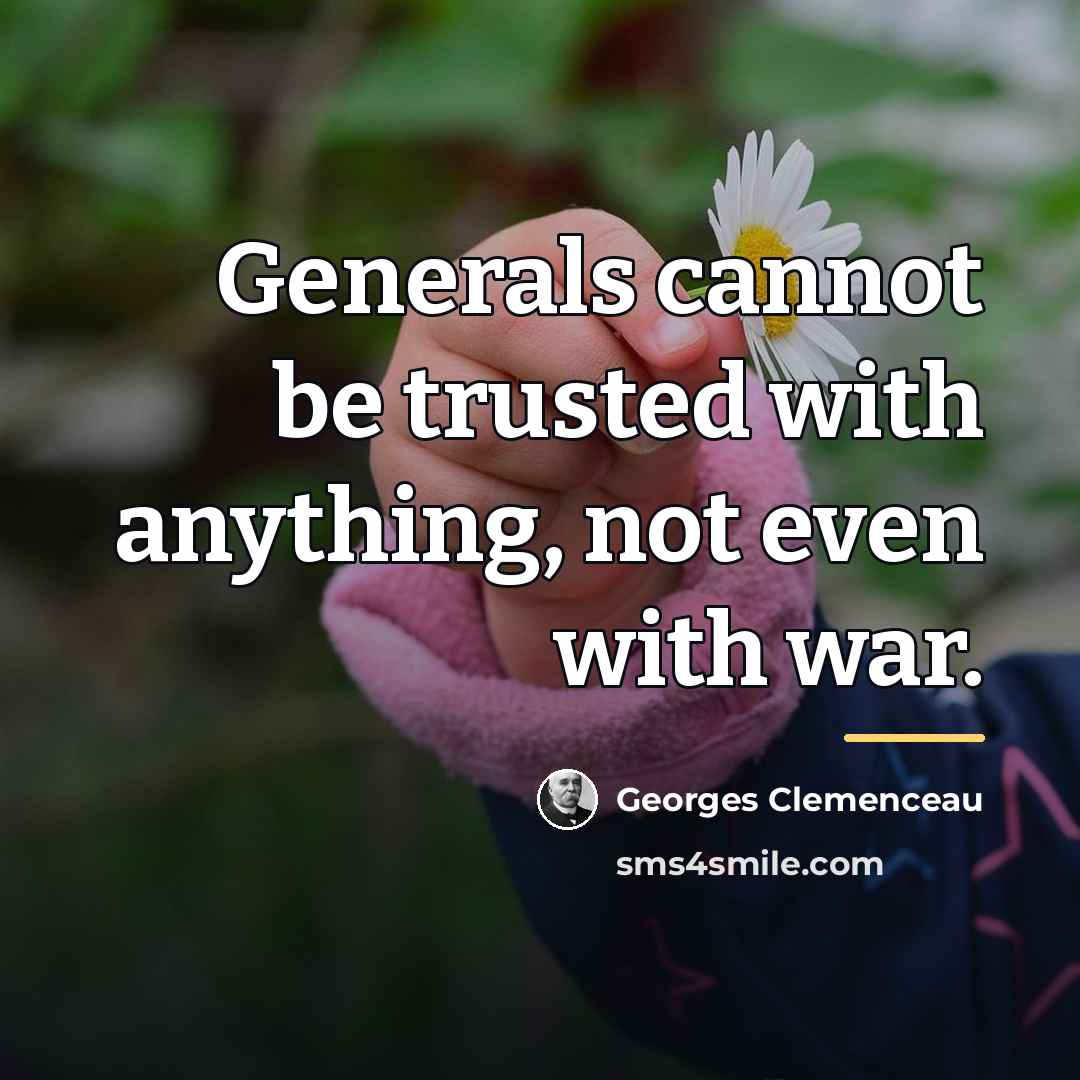 “Generals cannot be trusted with anything, not even with war.…” quote by Georges Clemenceau