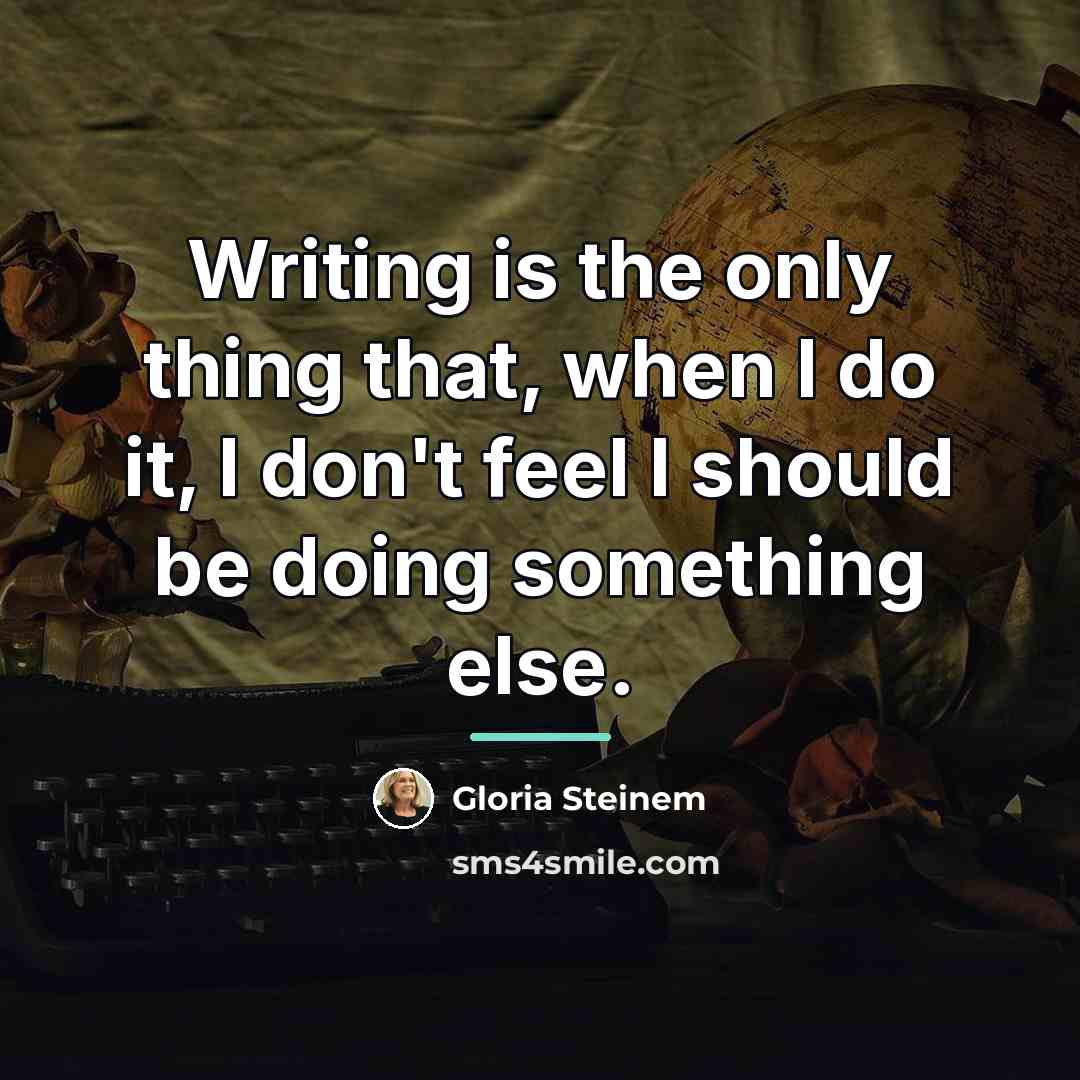 “Writing is the only thing that, when I do it,…” quote by Gloria Steinem