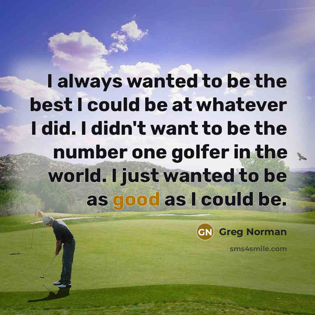 “I always wanted to be the best I could be…” quote by Greg Norman