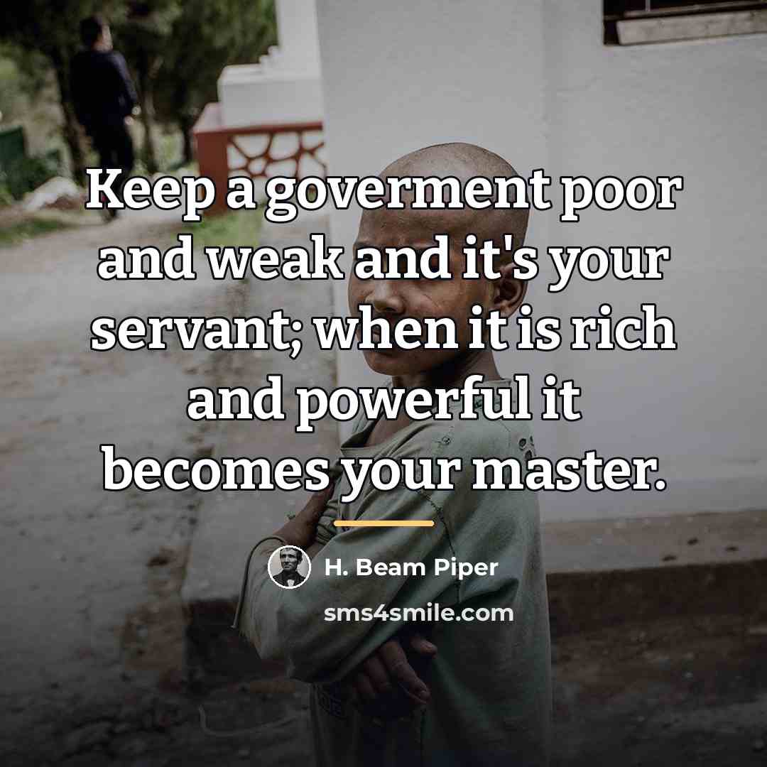 “Keep a goverment poor and weak and it's your servant;…” quote by H. Beam Piper