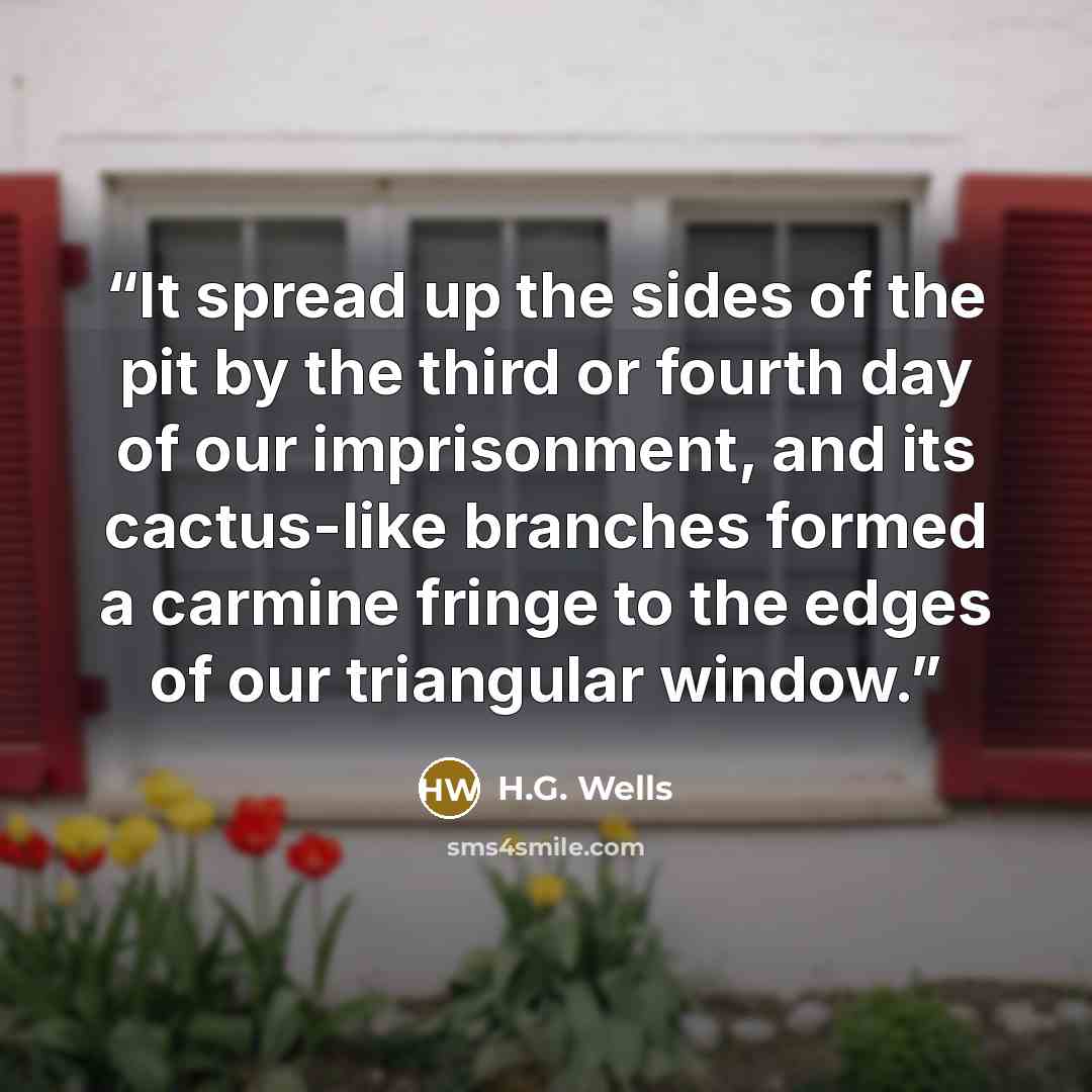 “It spread up the sides of the pit by the third or fourth day of our imprisonment, and its cactus-like branches formed a carmine fringe to the edges of our triangular window.” quote by H.G. Wells