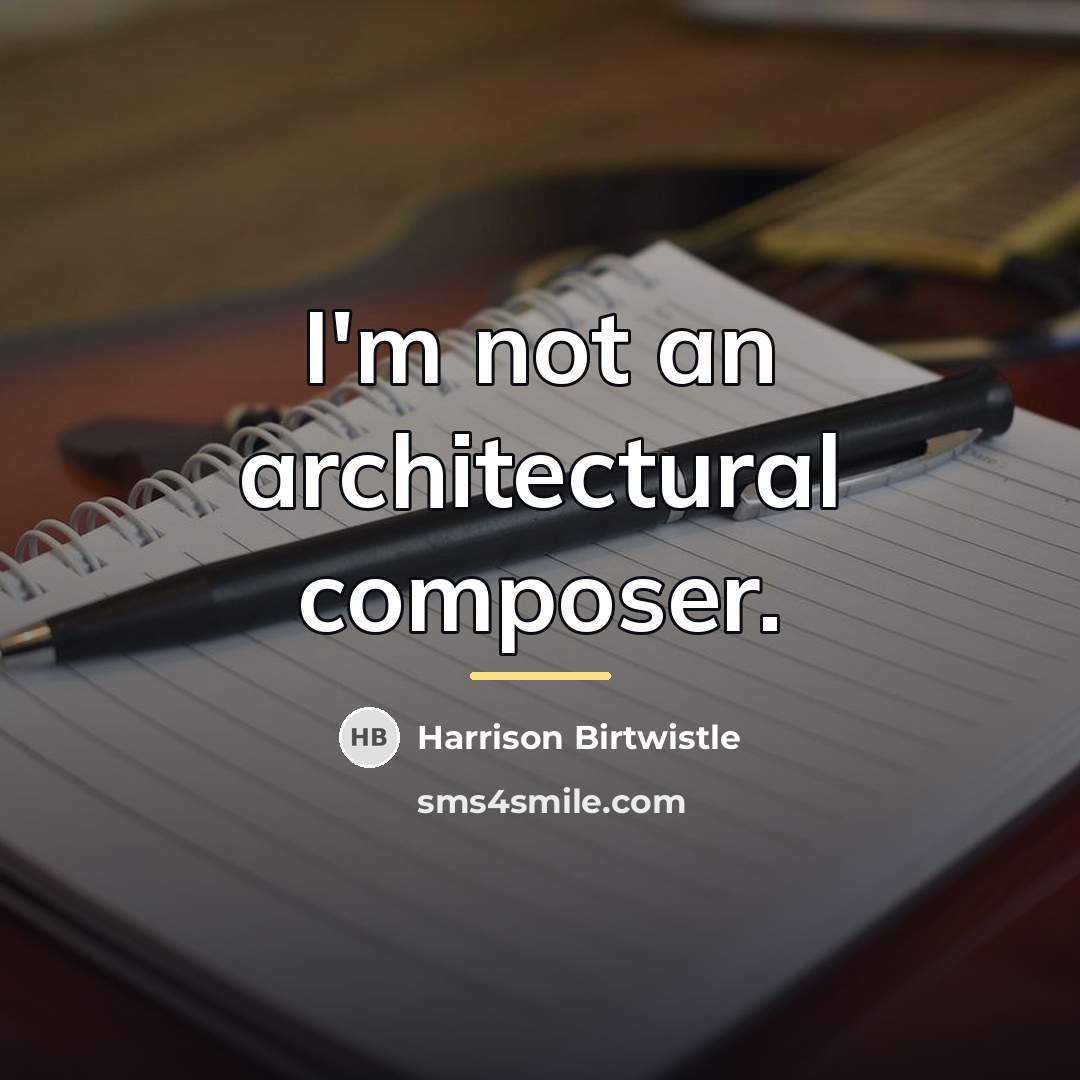 “I'm not an architectural composer.…” quote by Harrison Birtwistle