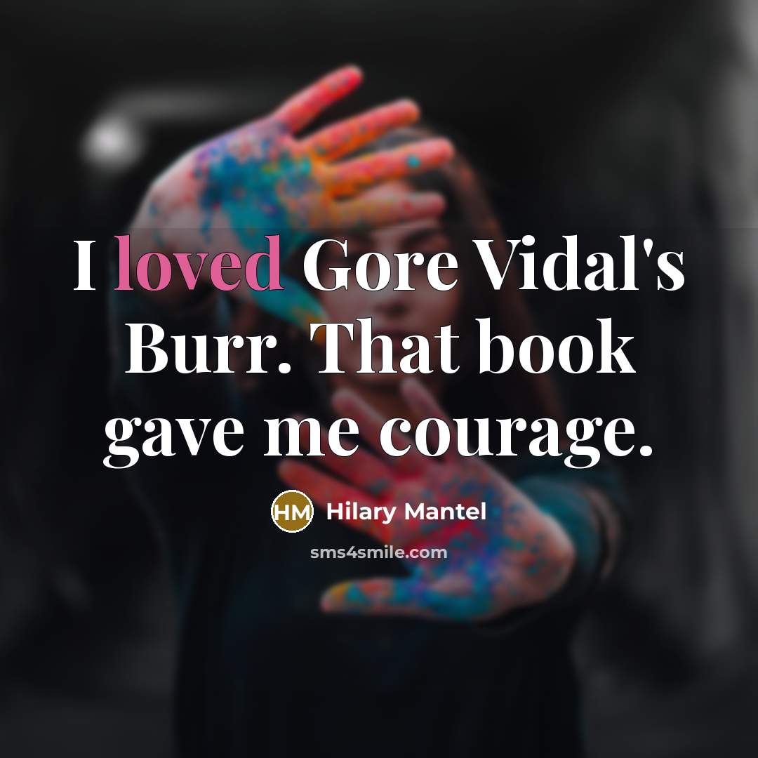 “I loved Gore Vidal's Burr. That book gave me courage.…” quote by Hilary Mantel