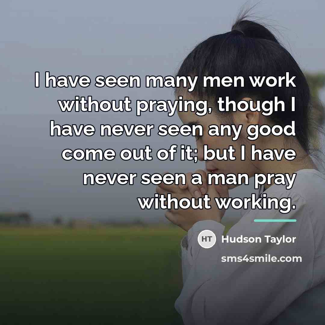 “I have seen many men work without praying, though I…” quote by Hudson Taylor