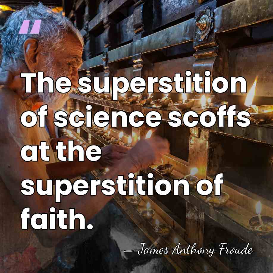 The superstition of science scoffs at the superstition of faith. - James Anthony Froude