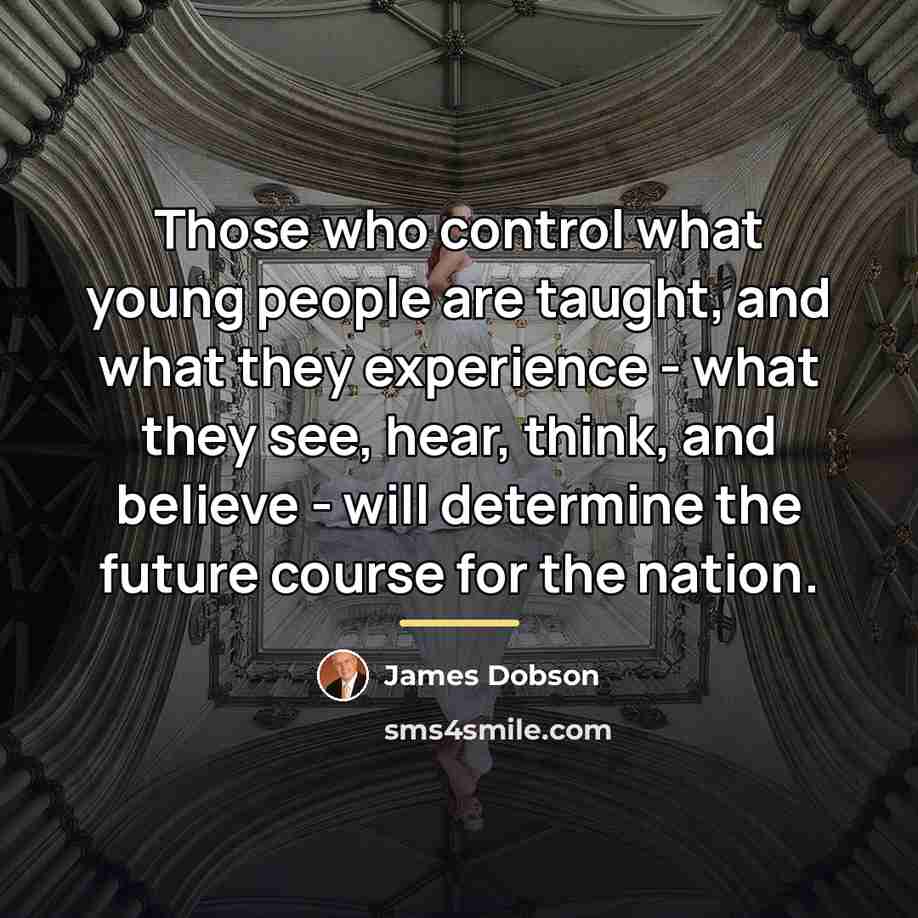 “Those who control what young people are taught, and what…” quote by James Dobson