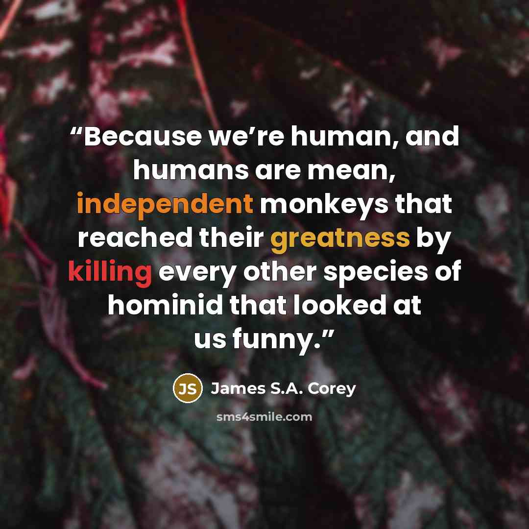 “Because we’re human, and humans are mean, independent monkeys that reached their greatness by killing every other species of hominid that looked at us funny.” quote by James S.A. Corey