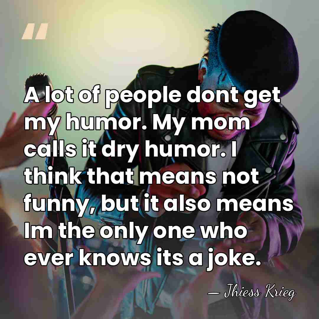 A lot of people dont get my humor. My mom calls it&hellip; - Jhiess Krieg