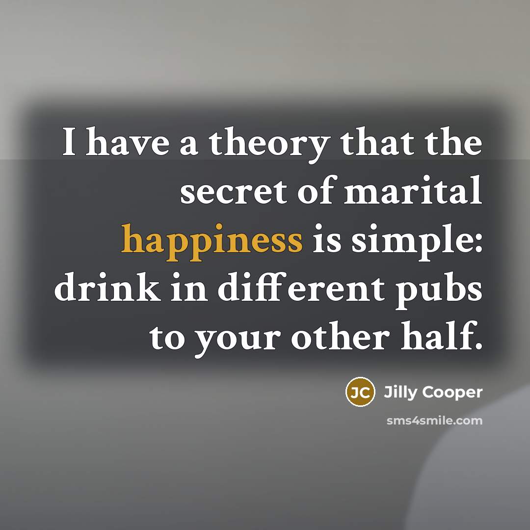 “I have a theory that the secret of marital happiness…” quote by Jilly Cooper