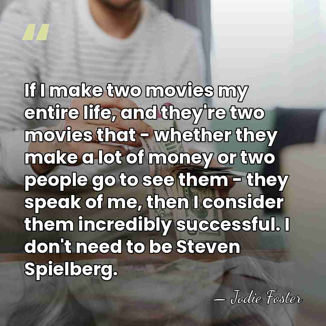 If I make two movies my entire life, and they're two movies&hellip; - Jodie Foster