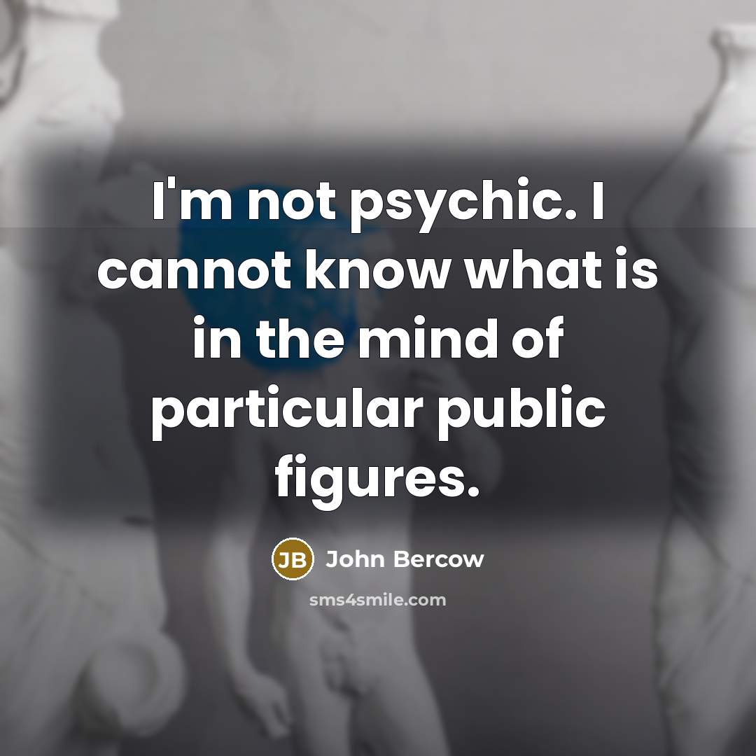 “I'm not psychic. I cannot know what is in the…” quote by John Bercow