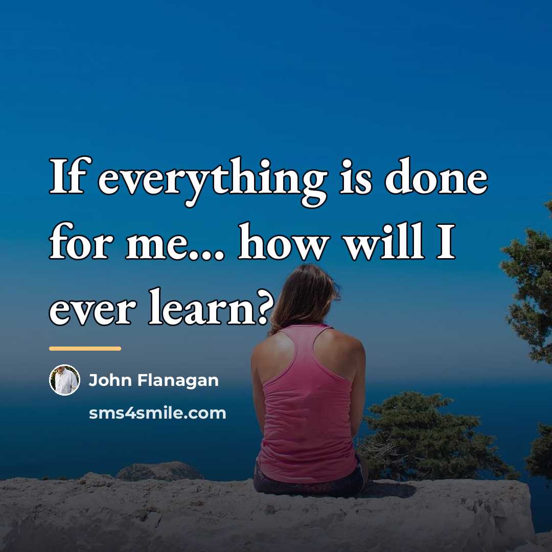 “If everything is done for me... how will I ever…” quote by John Flanagan