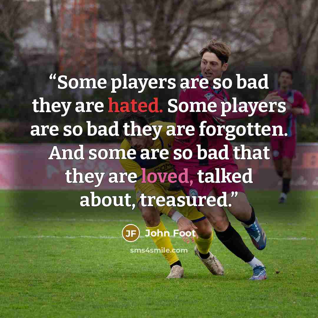 “Some players are so bad they are hated. Some players are so bad they are forgotten. And some are so bad that they are loved, talked about, treasured.” quote by John Foot