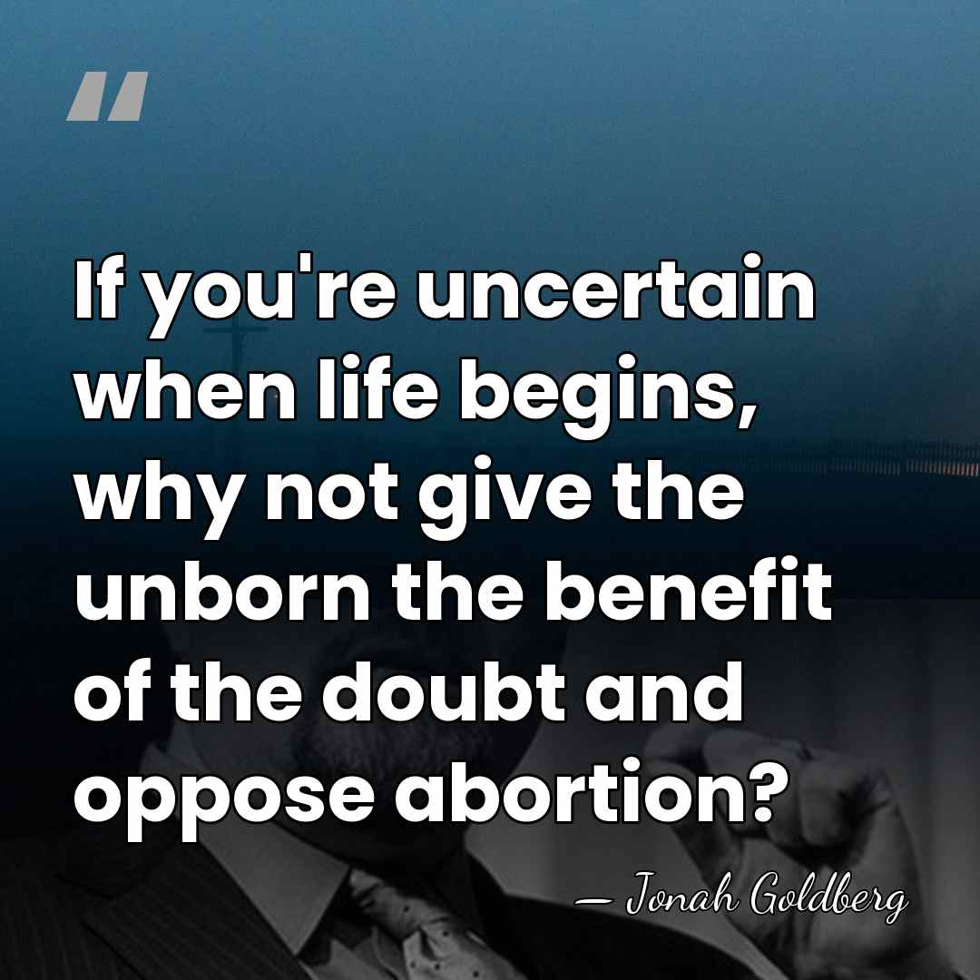 If you're uncertain when life begins, why not give the unborn the&hellip; - Jonah Goldberg