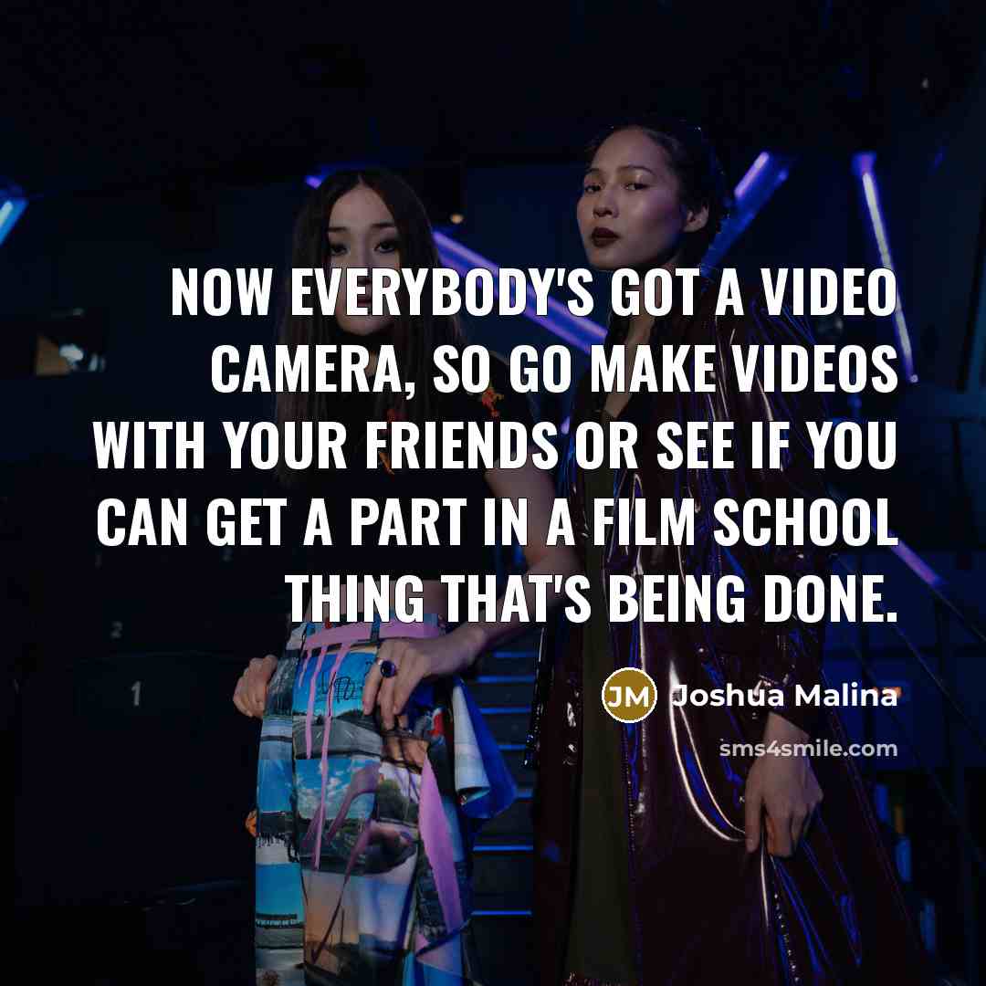 “Now everybody's got a video camera, so go make videos…” quote by Joshua Malina