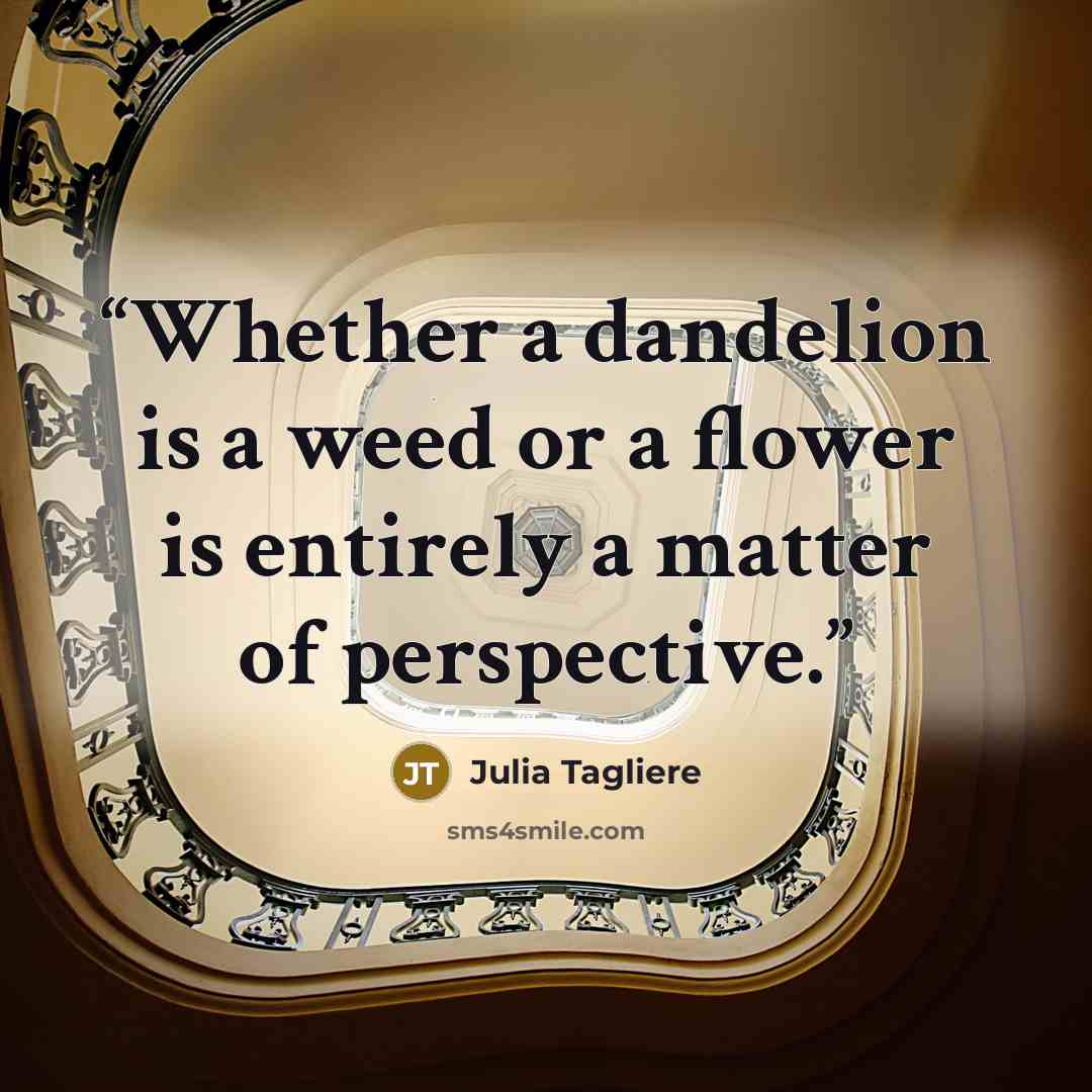 “Whether a dandelion is a weed or a flower is entirely a matter of perspective.” quote by Julia Tagliere