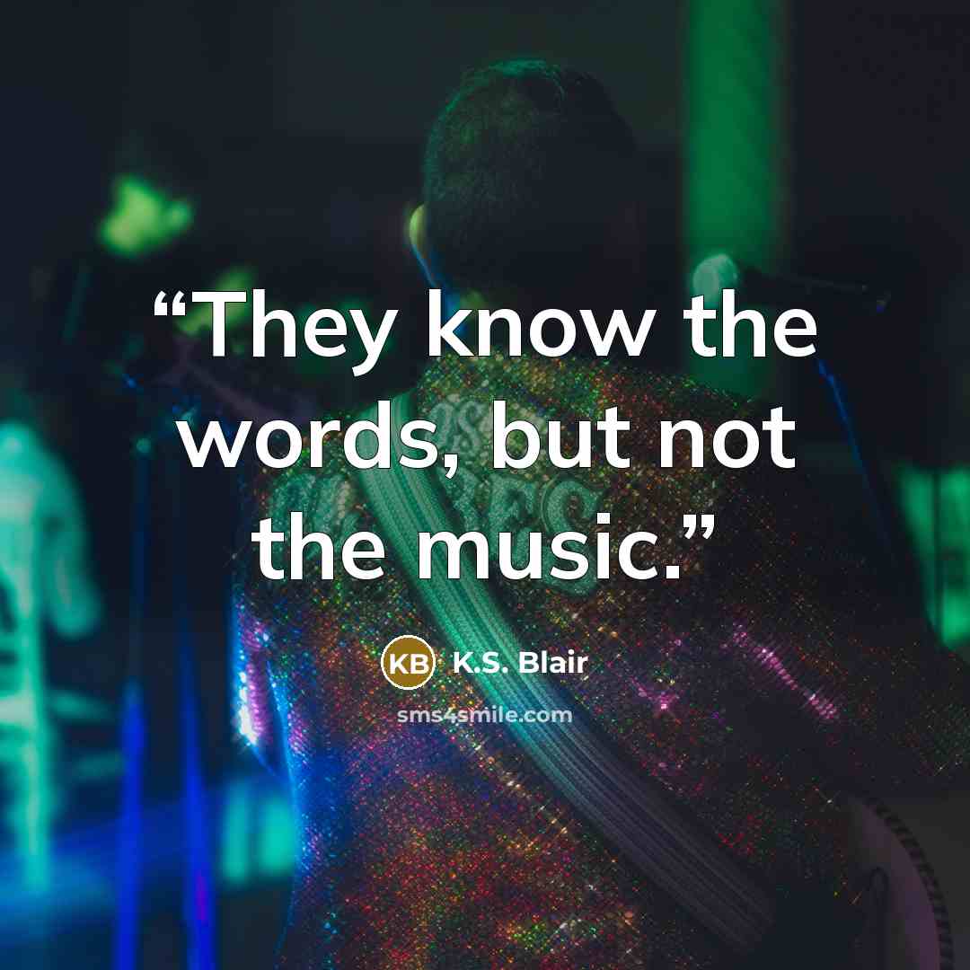 “They know the words, but not the music.” quote by K.S. Blair