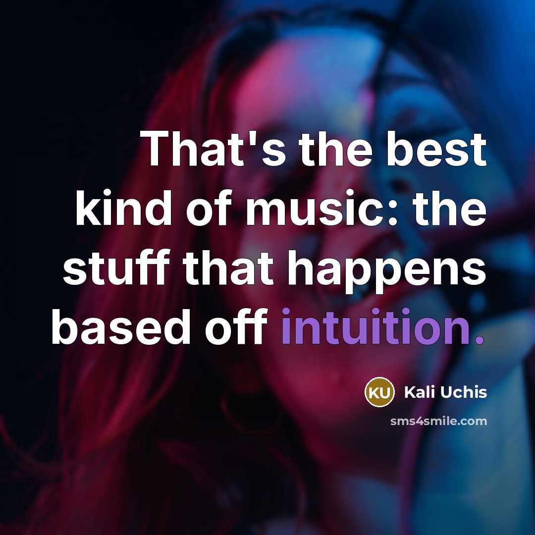“That's the best kind of music: the stuff that happens…” quote by Kali Uchis
